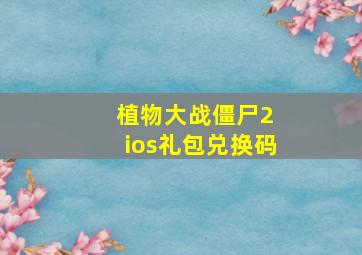 植物大战僵尸2 ios礼包兑换码